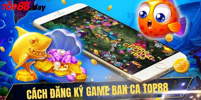 Chi tiết cách đăng ký game ban ca tại TOP88